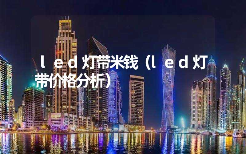 led灯带米钱（led灯带价格分析）