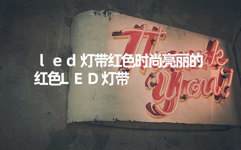 led灯带红色时尚亮丽的红色LED灯带