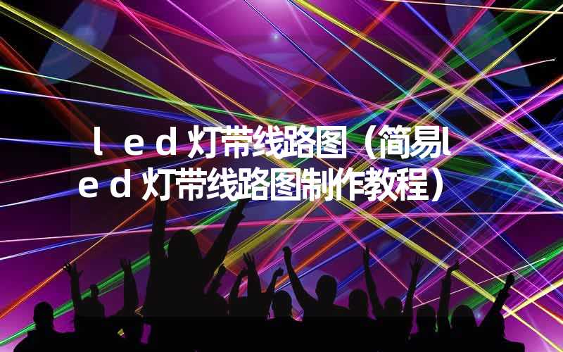 led灯带线路图（简易led灯带线路图制作教程）