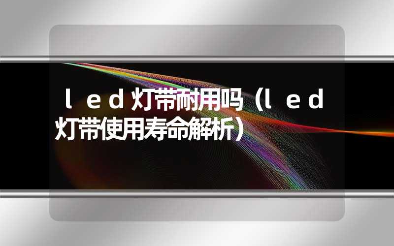 led灯带耐用吗（led灯带使用寿命解析）