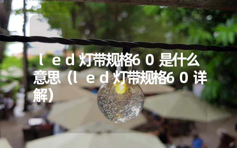 led灯带规格60是什么意思（led灯带规格60详解）