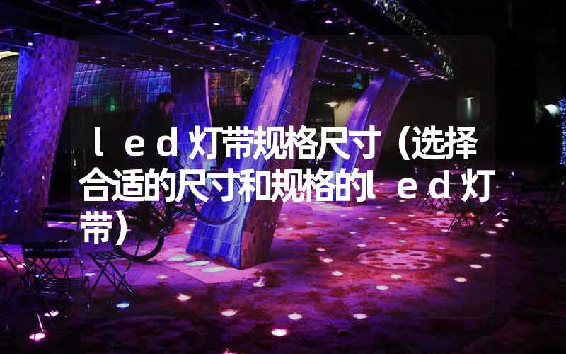 led灯带规格尺寸（选择合适的尺寸和规格的led灯带）