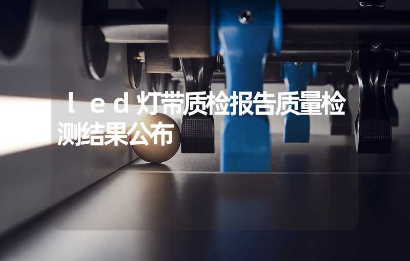 led灯带质检报告质量检测结果公布