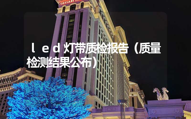 led灯带质检报告（质量检测结果公布）