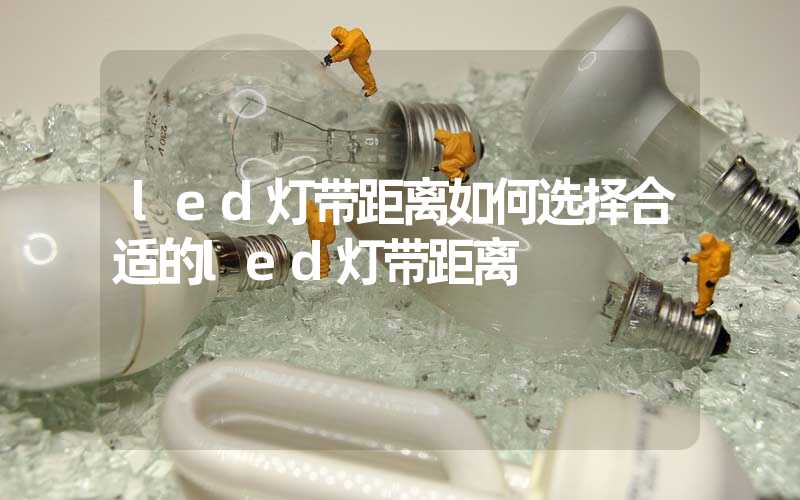 led灯带距离如何选择合适的led灯带距离