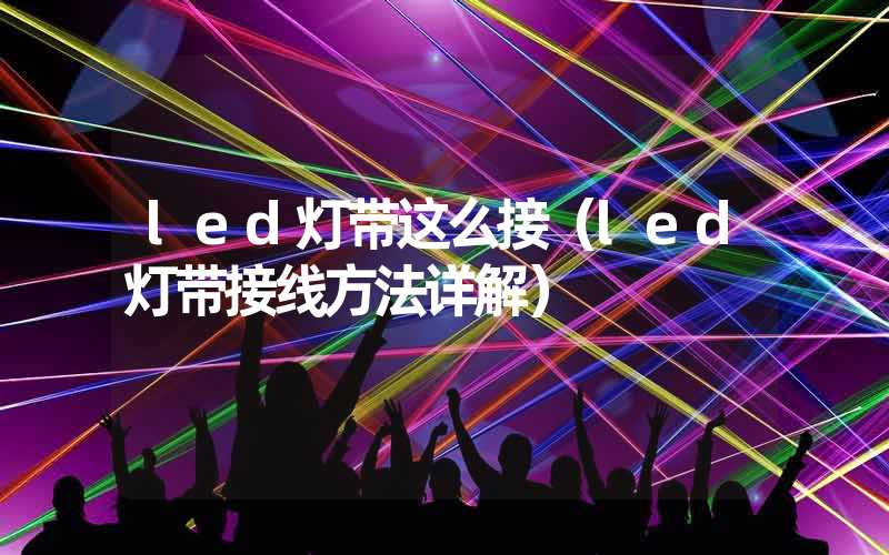 led灯带这么接（led灯带接线方法详解）