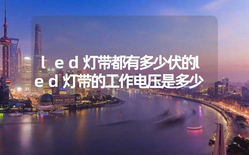 led灯带都有多少伏的led灯带的工作电压是多少