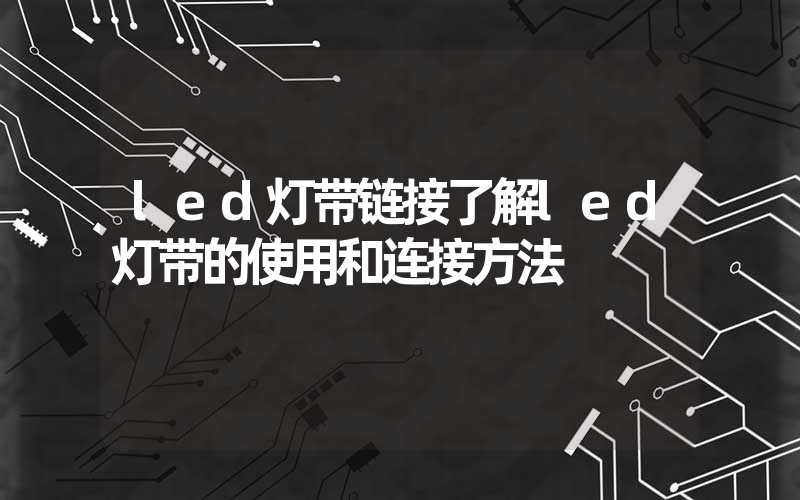 led灯带链接了解led灯带的使用和连接方法