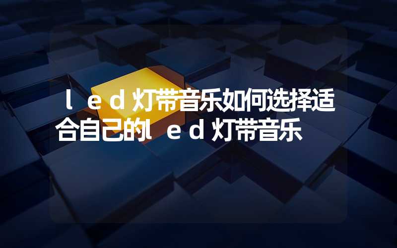 led灯带音乐如何选择适合自己的led灯带音乐