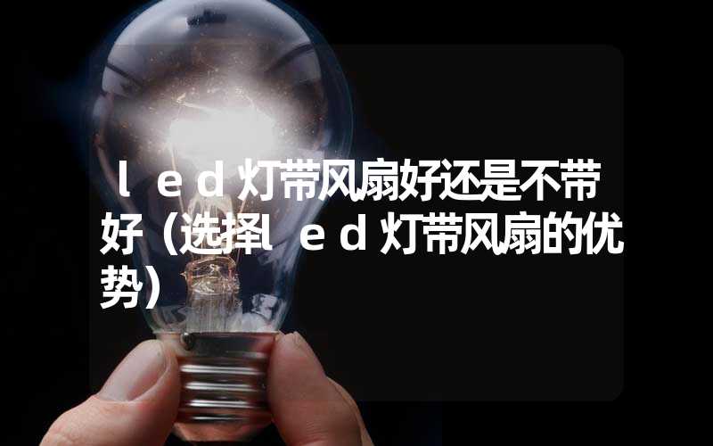 led灯带风扇好还是不带好（选择led灯带风扇的优势）