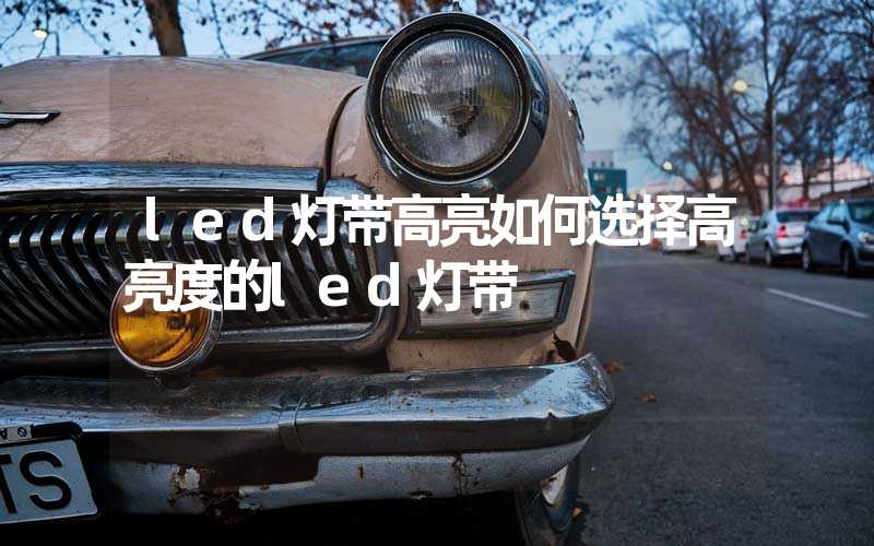 led灯带高亮如何选择高亮度的led灯带