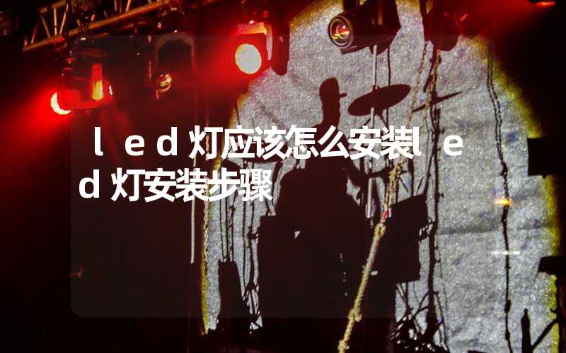 led灯应该怎么安装led灯安装步骤