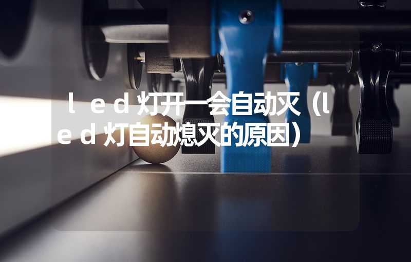 led灯开一会自动灭（led灯自动熄灭的原因）