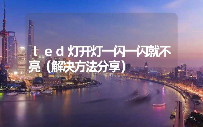 led灯开灯一闪一闪就不亮（解决方法分享）