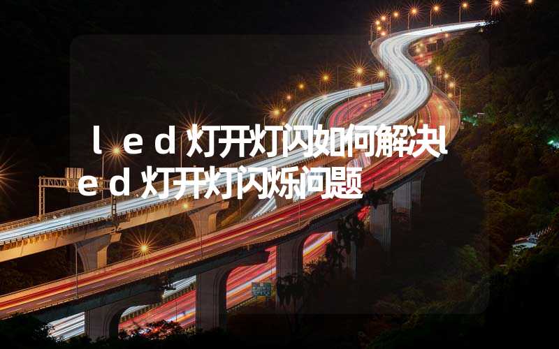 led灯开灯闪如何解决led灯开灯闪烁问题