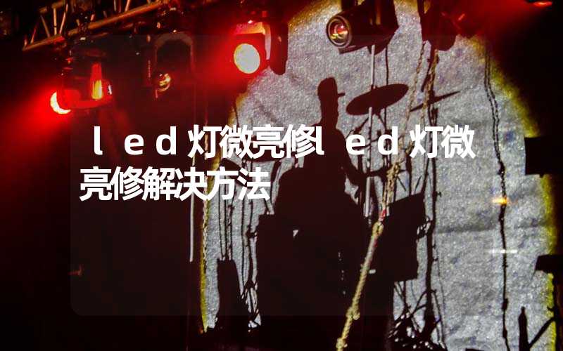 led灯微亮修led灯微亮修解决方法