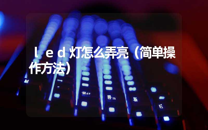 led灯怎么弄亮（简单操作方法）