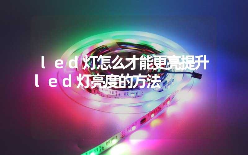 led灯怎么才能更亮提升led灯亮度的方法