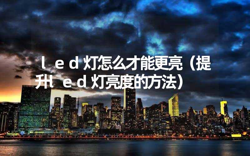 led灯怎么才能更亮（提升led灯亮度的方法）