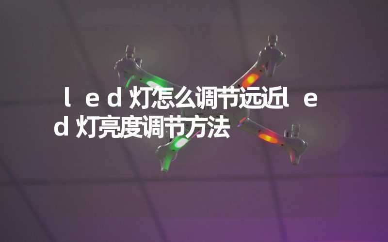 led灯怎么调节远近led灯亮度调节方法