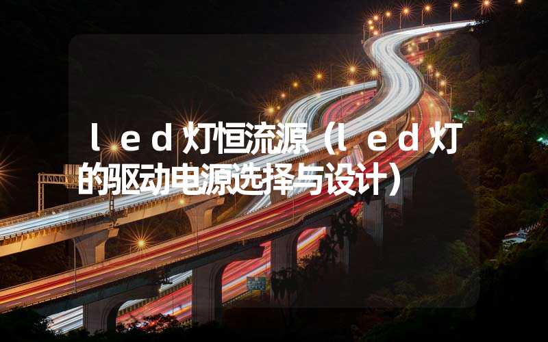 led灯恒流源（led灯的驱动电源选择与设计）