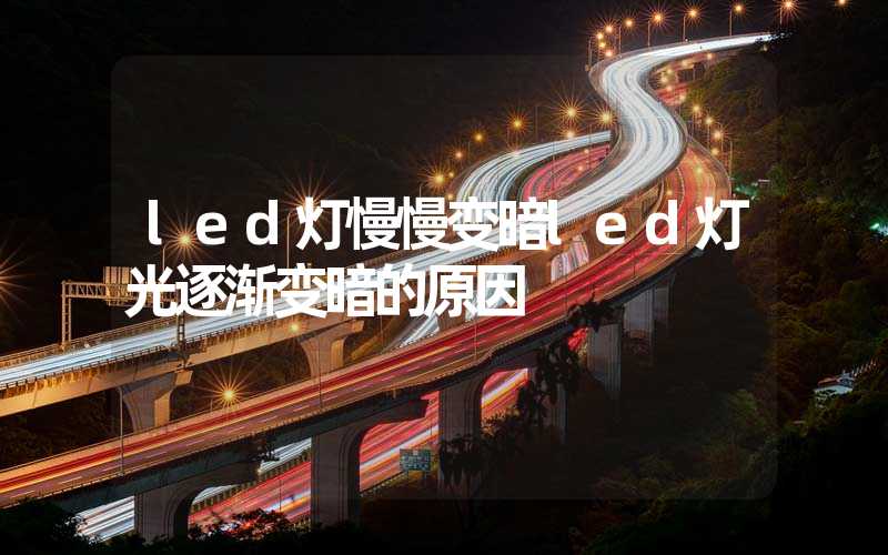 led灯慢慢变暗led灯光逐渐变暗的原因