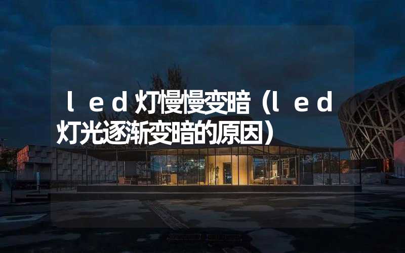 led灯慢慢变暗（led灯光逐渐变暗的原因）