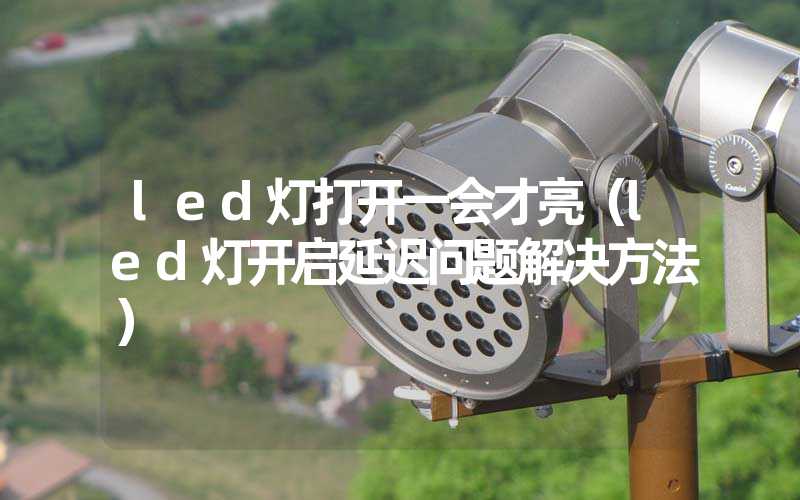 led灯打开一会才亮（led灯开启延迟问题解决方法）