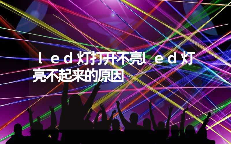 led灯打开不亮led灯亮不起来的原因