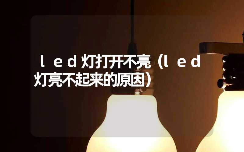 led灯打开不亮（led灯亮不起来的原因）