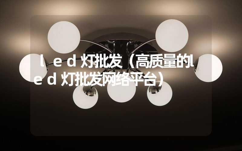 led灯批发（高质量的led灯批发网络平台）