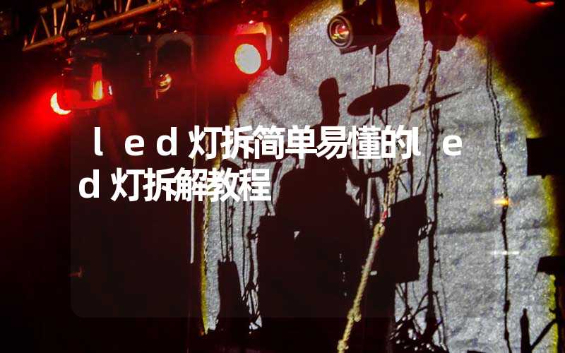 led灯拆简单易懂的led灯拆解教程