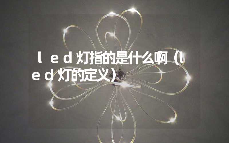 led灯指的是什么啊（led灯的定义）