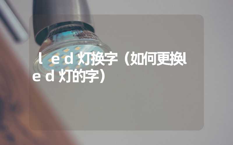 led灯换字（如何更换led灯的字）