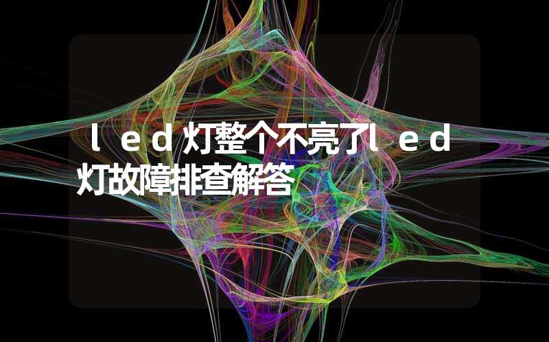 led灯整个不亮了led灯故障排查解答