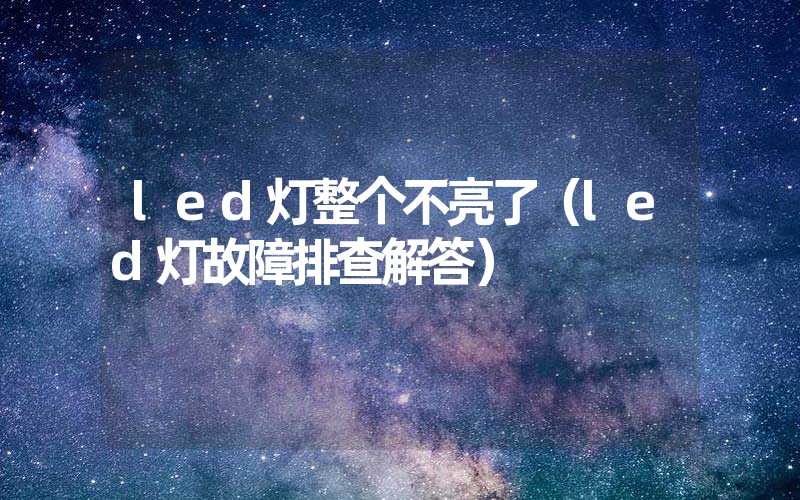 led灯整个不亮了（led灯故障排查解答）