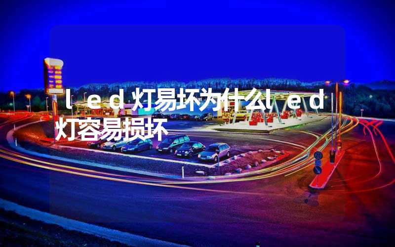 led灯易坏为什么led灯容易损坏