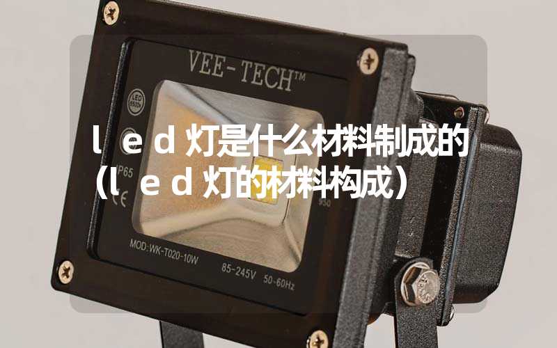 led灯是什么材料制成的（led灯的材料构成）