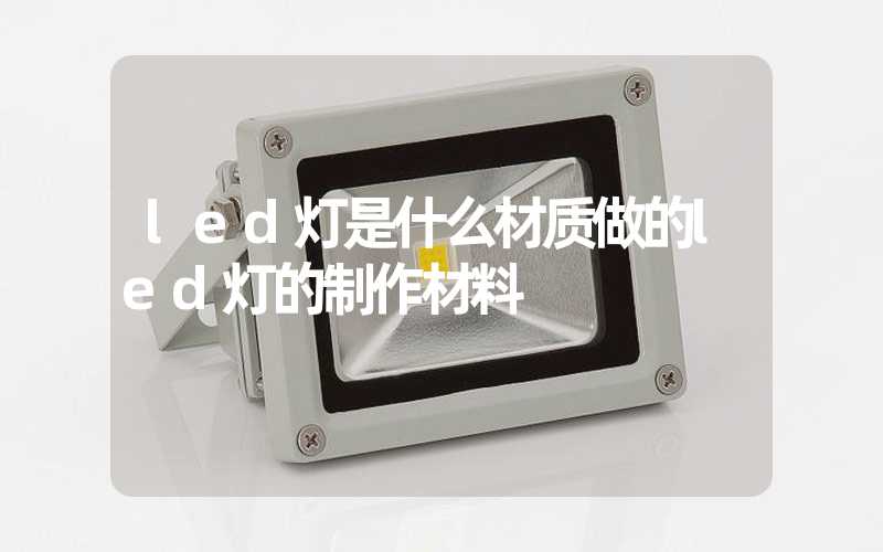 led灯是什么材质做的led灯的制作材料