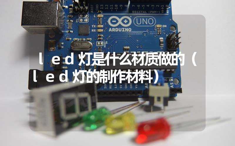 led灯是什么材质做的（led灯的制作材料）