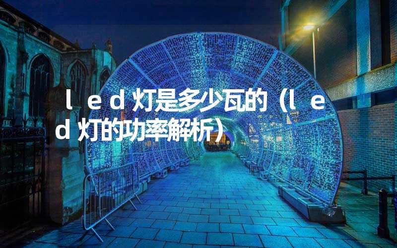 led灯是多少瓦的（led灯的功率解析）