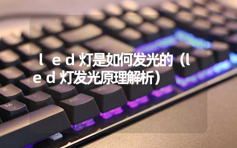 led灯是如何发光的（led灯发光原理解析）