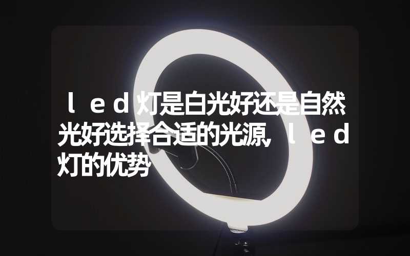 led灯是白光好还是自然光好选择合适的光源,led灯的优势