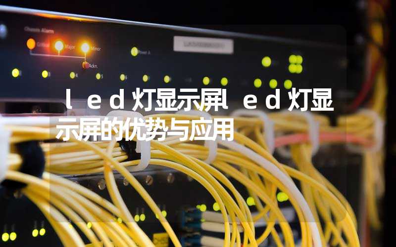 led灯显示屏led灯显示屏的优势与应用