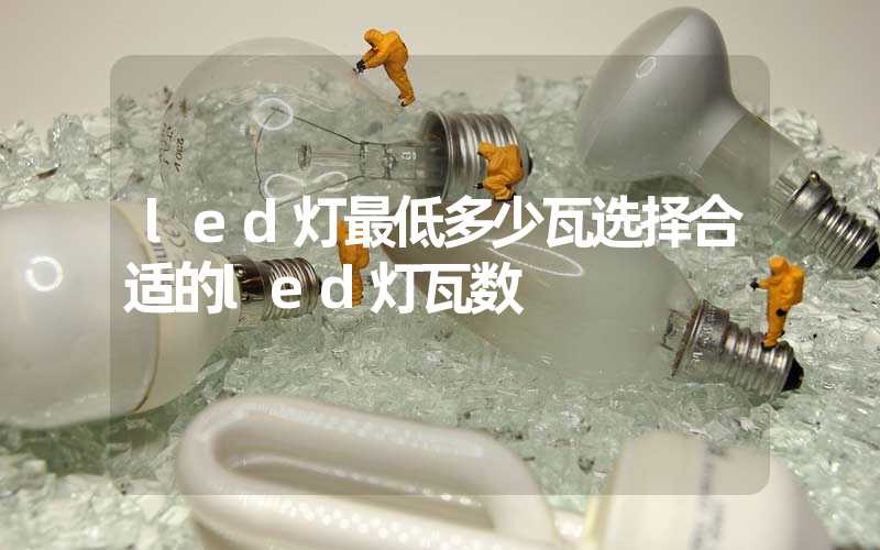 led灯最低多少瓦选择合适的led灯瓦数