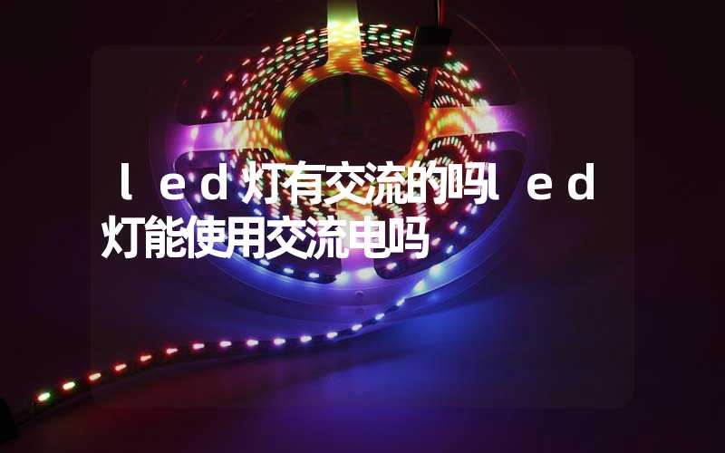 led灯有交流的吗led灯能使用交流电吗