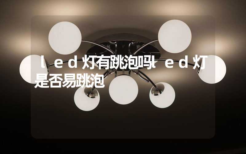 led灯有跳泡吗led灯是否易跳泡