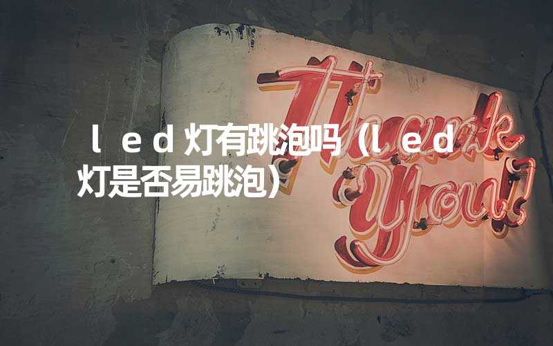 led灯有跳泡吗（led灯是否易跳泡）