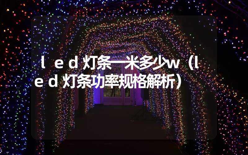 led灯条一米多少w（led灯条功率规格解析）