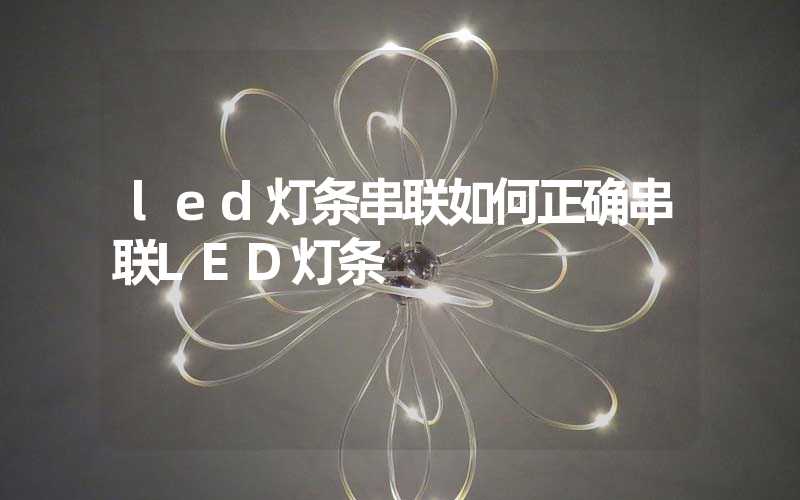 led灯条串联如何正确串联LED灯条